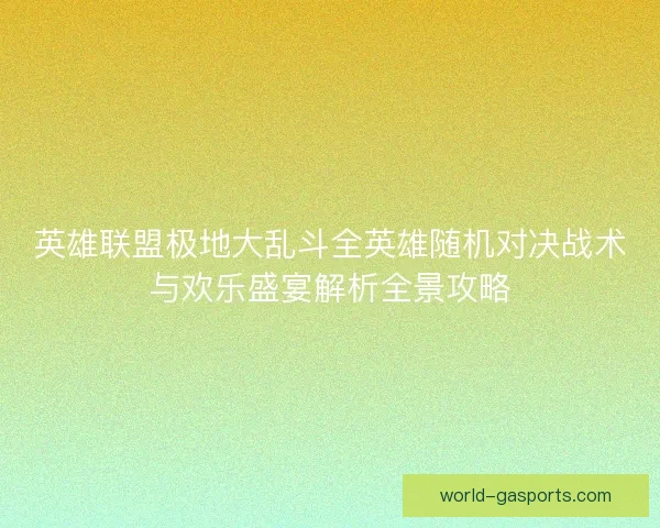 英雄联盟极地大乱斗全英雄随机对决战术与欢乐盛宴解析全景攻略