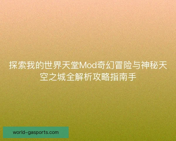 探索我的世界天堂Mod奇幻冒险与神秘天空之城全解析攻略指南手